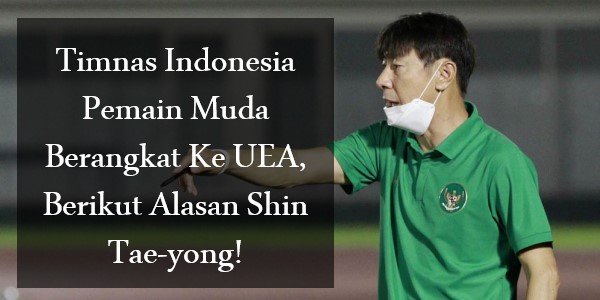 Timnas Indonesia Pemain Muda Berangkat Ke UEA, Berikut Alasan Shin Tae-yong!