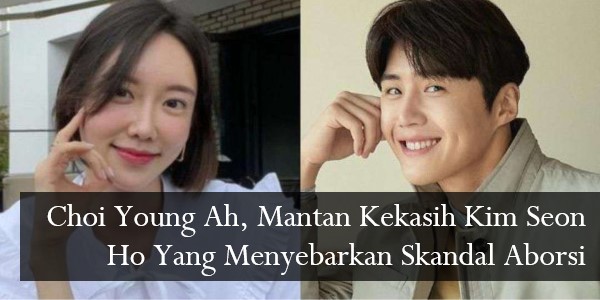 Choi Young Ah, Mantan Kekasih Kim Seon Ho Yang Menyebarkan Skandal Aborsi